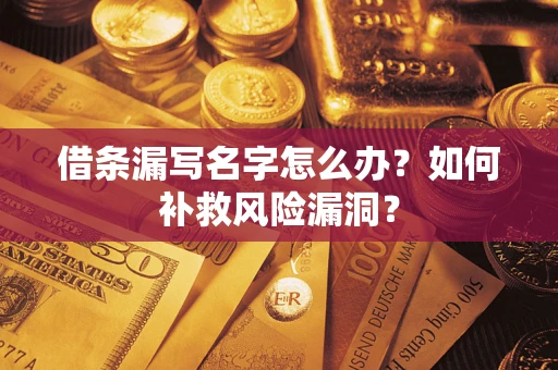 武汉借条漏写名字怎么办？如何补救风险漏洞？