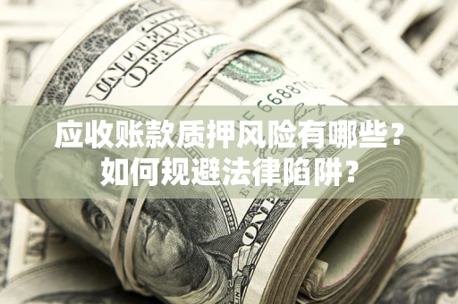武汉应收账款质押风险有哪些？如何规避法律陷阱？