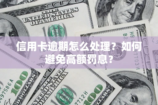 武汉信用卡逾期怎么处理？如何避免高额罚息？