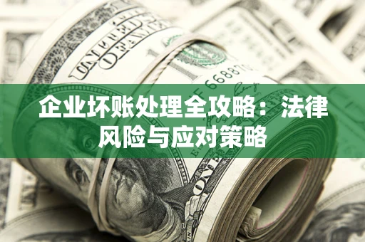 武汉企业坏账处理全攻略：法律风险与应对策略