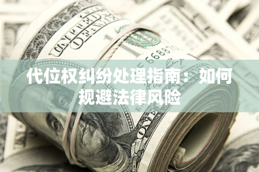 武汉代位权纠纷处理指南:如何规避法律风险 武汉代位权纠纷处理指南:如何规避法律风险