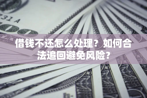 武汉借钱不还怎么处理？如何合法追回避免风险？