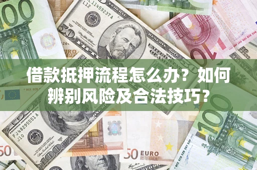 武汉借款抵押流程怎么办？如何辨别风险及合法技巧？