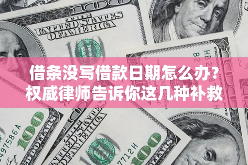 武汉借条没写借款日期怎么办？权威律师告诉你这几种补救方法！