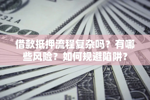 武汉借款抵押流程复杂吗？有哪些风险？如何规避陷阱？