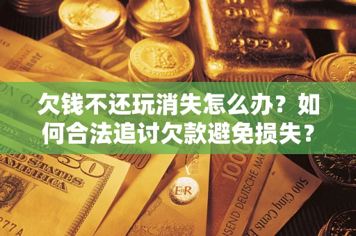 武汉欠钱不还玩消失怎么办？如何合法追讨欠款避免损失？