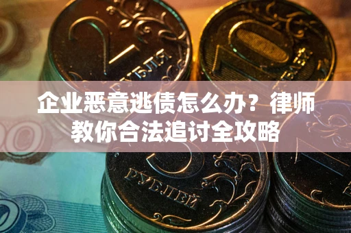 武汉企业恶意逃债怎么办？律师教你合法追讨全攻略