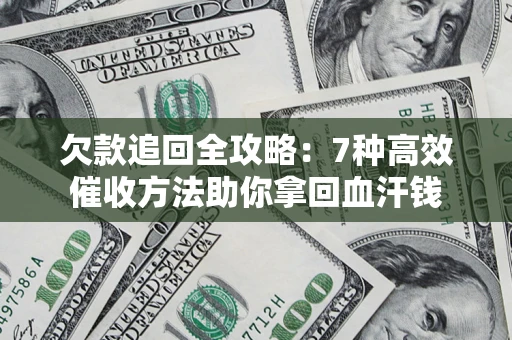 武汉欠款追回全攻略：7种高效催收方法助你拿回血汗钱