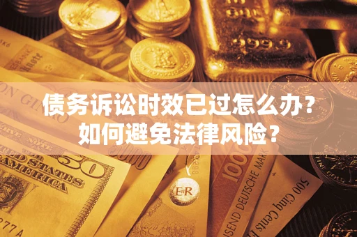 武汉债务诉讼时效已过怎么办？如何避免法律风险？