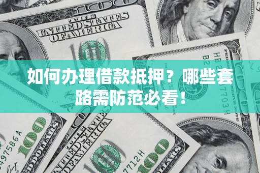 武汉如何办理借款抵押？哪些套路需防范必看！