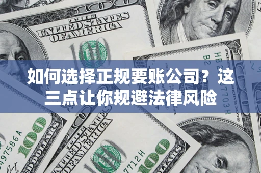 武汉如何选择正规要账公司？这三点让你规避法律风险