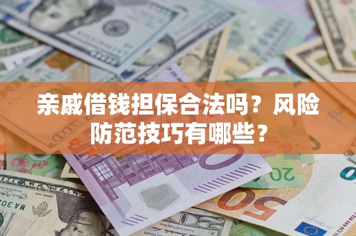 武汉亲戚借钱担保合法吗？风险防范技巧有哪些？