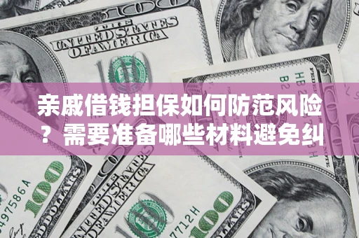 武汉亲戚借钱担保如何防范风险？需要准备哪些材料避免纠纷？