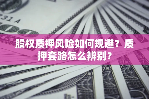 武汉股权质押风险如何规避？质押套路怎么辨别？