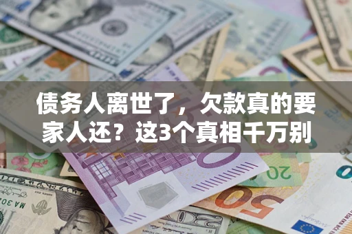 武汉债务人离世了，欠款真的要家人还？这3个真相千万别弄错