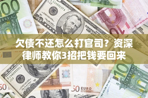 武汉欠债不还怎么打官司？资深律师教你3招把钱要回来