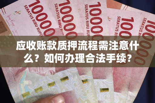 武汉应收账款质押流程需注意什么？如何办理合法手续？