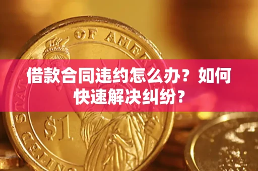 武汉借款合同违约怎么办？如何快速解决纠纷？