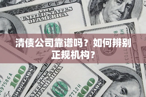 武汉清债公司靠谱吗？如何辨别正规机构？