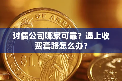 武汉讨债公司哪家可靠？遇上收费套路怎么办？
