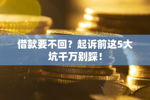 武汉借款要不回？起诉前这5大坑千万别踩！