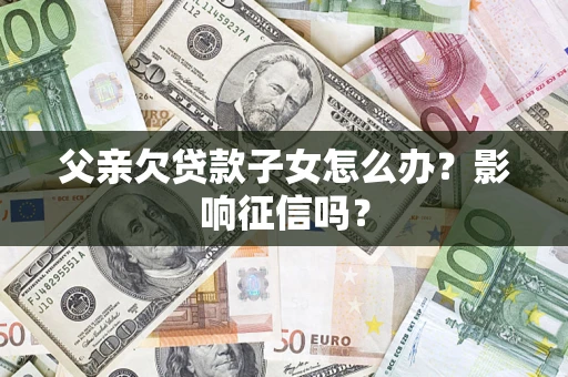 武汉父亲欠贷款子女怎么办？影响征信吗？