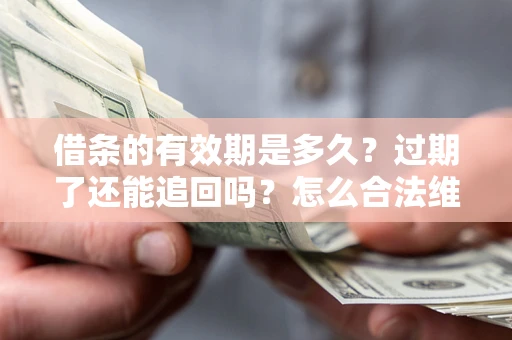 武汉借条的有效期是多久？过期了还能追回吗？怎么合法维权？