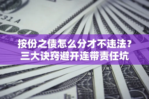 武汉按份之债怎么分才不违法？三大诀窍避开连带责任坑