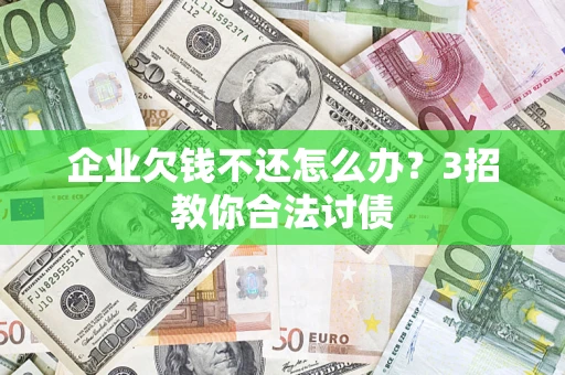 武汉企业欠钱不还怎么办？3招教你合法讨债