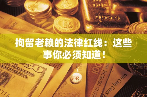 武汉拘留老赖的法律红线：这些事你必须知道！