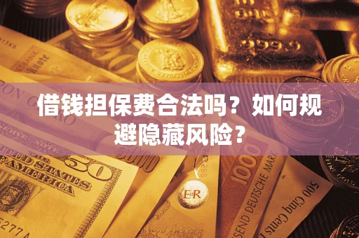 武汉借钱担保费合法吗？如何规避隐藏风险？