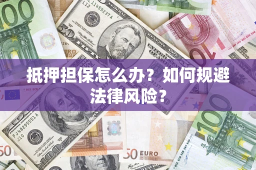 武汉抵押担保怎么办？如何规避法律风险？