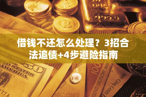 武汉借钱不还怎么处理？3招合法追债+4步避险指南