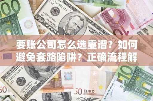 武汉要账公司怎么选靠谱？如何避免套路陷阱？正确流程解析