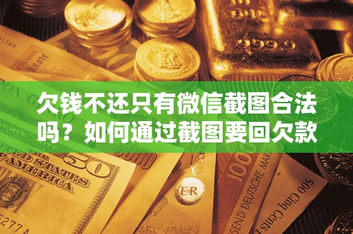 武汉欠钱不还只有微信截图合法吗？如何通过截图要回欠款？