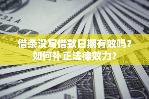 武汉借条没写借款日期有效吗？如何补正法律效力？