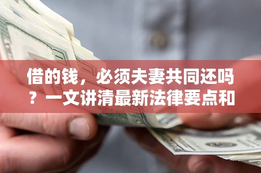 武汉借的钱，必须夫妻共同还吗？一文讲清最新法律要点和避坑指南