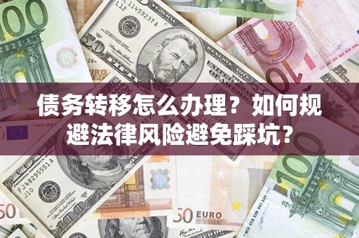 武汉债务转移怎么办理？如何规避法律风险避免踩坑？