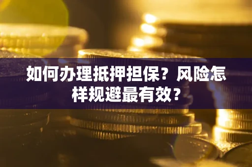 武汉如何办理抵押担保？风险怎样规避最有效？