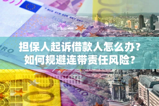 武汉担保人起诉借款人怎么办？如何规避连带责任风险？