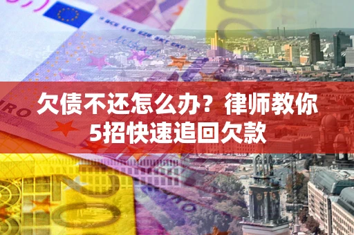 武汉欠债不还怎么办？律师教你5招快速追回欠款