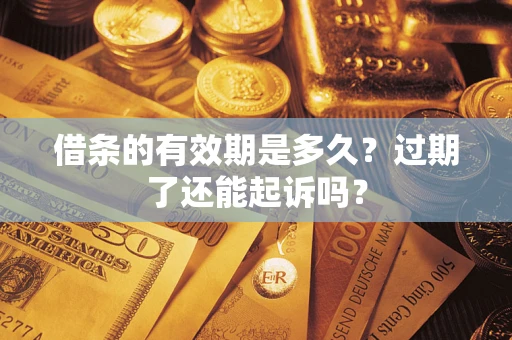 武汉借条的有效期是多久？过期了还能起诉吗？