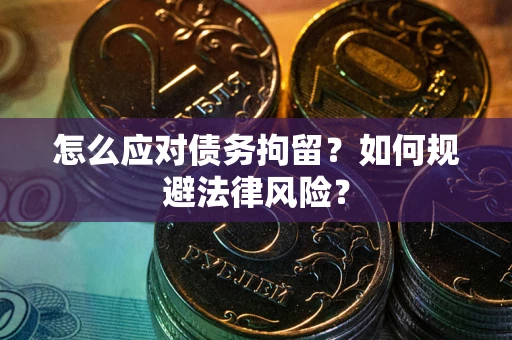 武汉怎么应对债务拘留？如何规避法律风险？