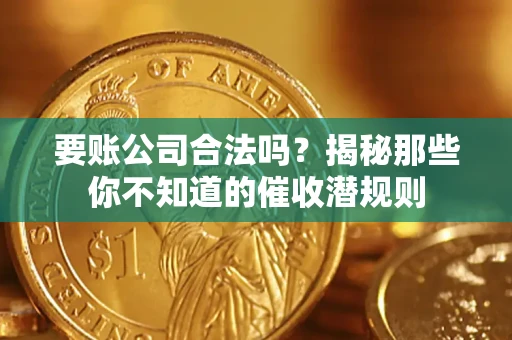 武汉要账公司合法吗？揭秘那些你不知道的催收潜规则