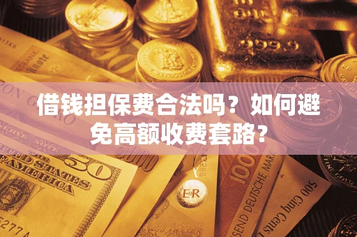 武汉借钱担保费合法吗？如何避免高额收费套路？