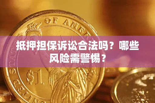 武汉抵押担保诉讼合法吗？哪些风险需警惕？