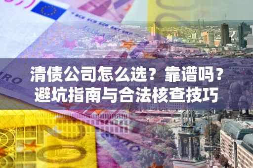 武汉清债公司怎么选？靠谱吗？避坑指南与合法核查技巧