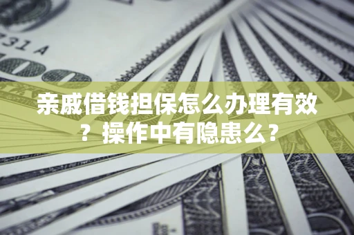 武汉亲戚借钱担保怎么办理有效？操作中有隐患么？