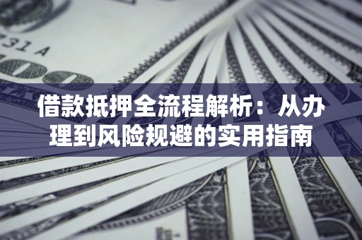 武汉借款抵押全流程解析：从办理到风险规避的实用指南