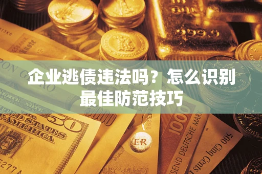 武汉企业逃债违法吗？怎么识别最佳防范技巧